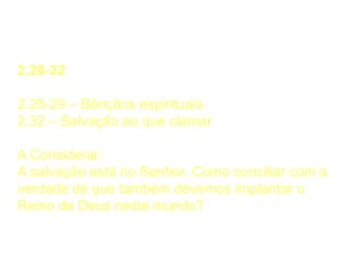 Dia do Senhor: Bênção
2.28-32
2.28-29 – Bênçãos espirituais
2.32 – Salvação ao que clamar
A Considerar:
A salvação está no Senhor. Como conciliar com a
verdade de que também devemos implantar o
Reino de Deus neste mundo?
 