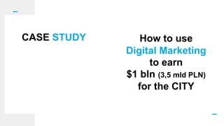 How to use
Digital Marketing
to earn
$1 bln (3,5 mld PLN)
for the CITY
CASE STUDY
 