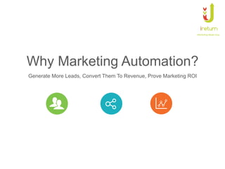 Marke&ng	
  Made	
  Easy	
  
	
  
Why Marketing Automation?
Generate More Leads, Convert Them To Revenue, Prove Marketing ROI
 