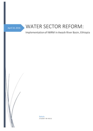 April 10, 2016 WATER SECTOR REFORM:
Implementationof IWRM in Awash River Basin, Ethiopia
Bekele
STUDENT NR 49010
 