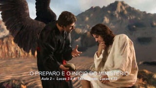 O PREPARO E O INÍCIO DO MINISTÉRIO
Aula 2 – Lucas 3 e 4; Texto Áureo: Lucas 4.32
 