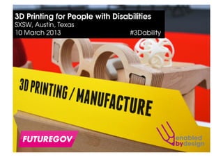 3D Printing for People with Disabilities
SXSW, Austin, Texas
10 March 2013                    #3Dability
 