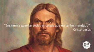 “Ensinem a guardar todas as coisas que eu tenho mandado”
Cristo, Jesus
 