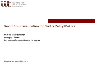 Smart Recommendation for Cluster Policy Makers
Dr. Gerd Meier zu Köcker
Managing Director
iit – Institute for Innovation and Technology
Limerick, 30 September 2015
 