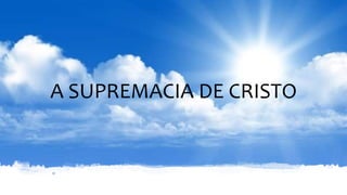 A SUPREMACIA DE CRISTO
 