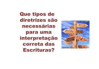 Que tipos de
diretrizes são
 necessárias
  para uma
interpretação
 correta das
 Escrituras?
 