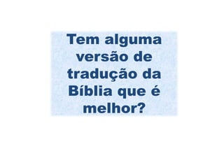 Tem alguma
 versão de
tradução da
Bíblia que é
  melhor?
 