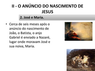 II - O ANÚNCIO DO NASCIMENTO DE
JESUS
• Cerca de seis meses após o
anúncio do nascimento de
João, o Batista, o anjo
Gabriel é enviado a Nazaré,
lugar onde moravam José e
sua noiva, Maria.
25
2. José e Maria.
 