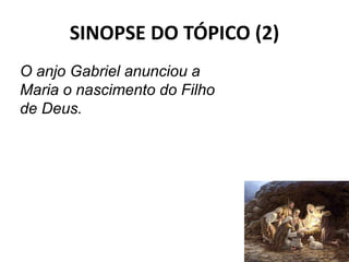 SINOPSE DO TÓPICO (2)
28
O anjo Gabriel anunciou a
Maria o nascimento do Filho
de Deus.
 