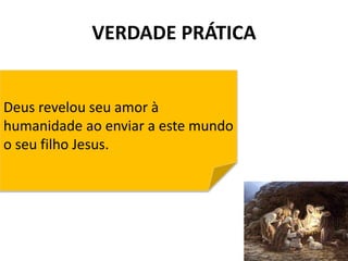 VERDADE PRÁTICA
3
Deus revelou seu amor à
humanidade ao enviar a este mundo
o seu filho Jesus.
 