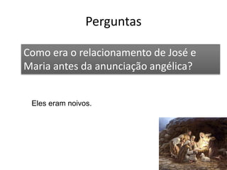 Perguntas
52
Como era o relacionamento de José e
Maria antes da anunciação angélica?
Eles eram noivos.
 