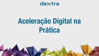 Aceleração Digital na
Prática
 