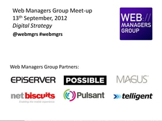 Web Managers Group Meet-up
 13th September, 2012
 Digital Strategy
 @webmgrs #webmgrs




Web Managers Group Partners:
 