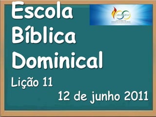Escola  Bíblica Dominical Lição 11 12 de junho 2011 