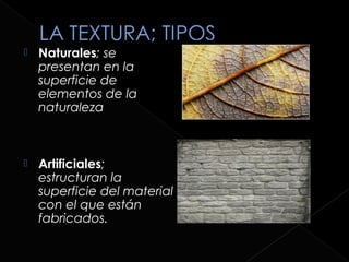    Naturales; se
    presentan en la
    superficie de
    elementos de la
    naturaleza



   Artificiales;
    estructuran la
    superficie del material
    con el que están
    fabricados.
 