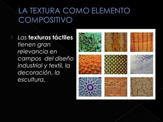    Las texturas táctiles
    tienen gran
    relevancia en
    campos del diseño
    industrial y textil, la
    decoración, la
    escultura.
 