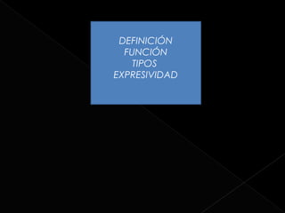 DEFINICIÓN
  FUNCIÓN
    TIPOS
EXPRESIVIDAD
 