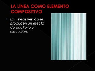    Las líneas verticales
    producen un efecto
    de equilibrio y
    elevación.
 