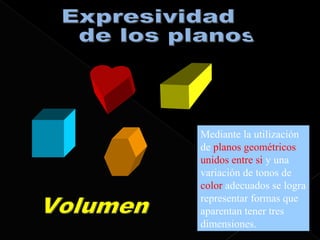 Mediante la utilización
de planos geométricos
unidos entre si y una
variación de tonos de
color adecuados se logra
representar formas que
aparentan tener tres
dimensiones.
 
