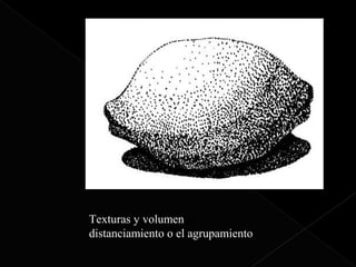 Texturas y volumen el
distanciamiento o el agrupamiento.
 