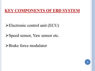 6
KEY COMPONENTS OF EBD SYSTEM
Electronic control unit (ECU)
Speed sensor, Yaw sensor etc.
Brake force modulator