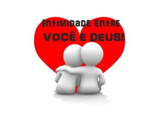 Intimidade entre
VOCÊ E DEUS!
 