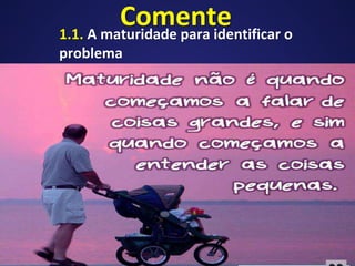 Comente1.1. A maturidade para identificar o
problema
 