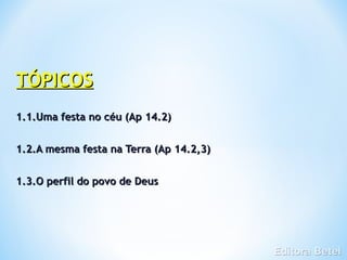 TÓPICOS
1.1.Uma festa no céu (Ap 14.2)


1.2.A mesma festa na Terra (Ap 14.2,3)


1.3.O perfil do povo de Deus
 