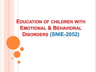 EDUCATION OF CHILDREN WITH
EMOTIONAL & BEHAVIORAL
DISORDERS (SNIE-2052)
 