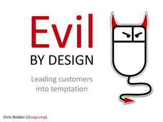 BY DESIGN
Leading customers
into temptation

Chris Nodder (@uxgrump)

 