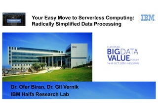 Dr. Ofer Biran, Dr. Gil Vernik
IBM Haifa Research Lab
Your Easy Move to Serverless Computing:
Radically Simplified Data Processing
 