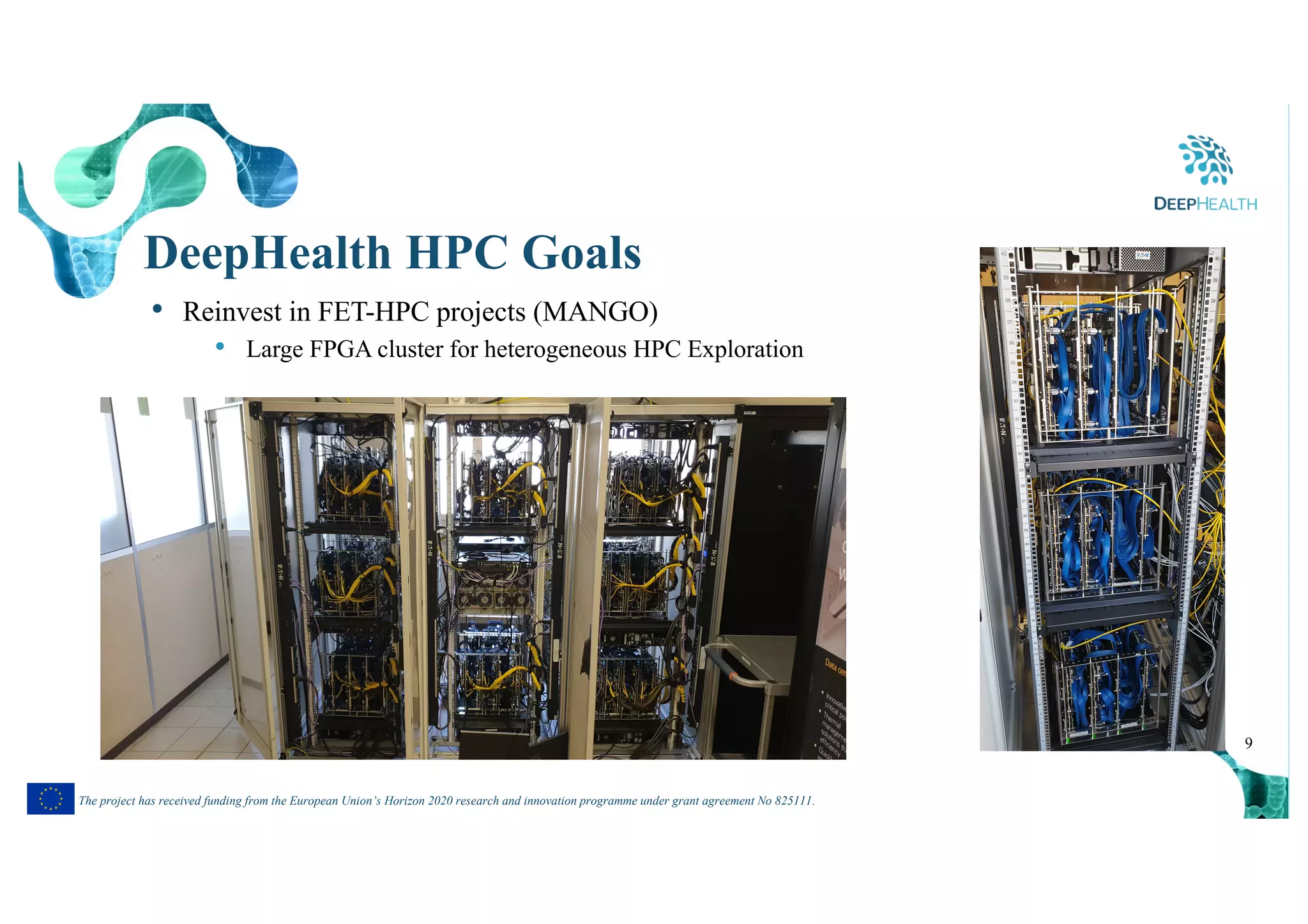 9
The project has received funding from the European Union’s Horizon 2020 research and innovation programme under grant agreement No 825111.
DeepHealth HPC Goals
• Reinvest in FET-HPC projects (MANGO)
• Large FPGA cluster for heterogeneous HPC Exploration
 