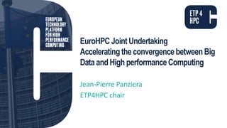 EuroHPC JointUndertaking
Acceleratingthe convergencebetweenBig
Data andHigh performanceComputing
Jean-Pierre Panziera
ETP4HPC chair
 