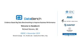 Evidence Based Big Data Benchmarking to Improve Business Performance
Welcome to DataBench
EBDVF, 4 November 2019
Richard Stevens, IDC
Richard’s Garage – 4/2, Via Del Lido – Casalecchio di Reno, Italy
 