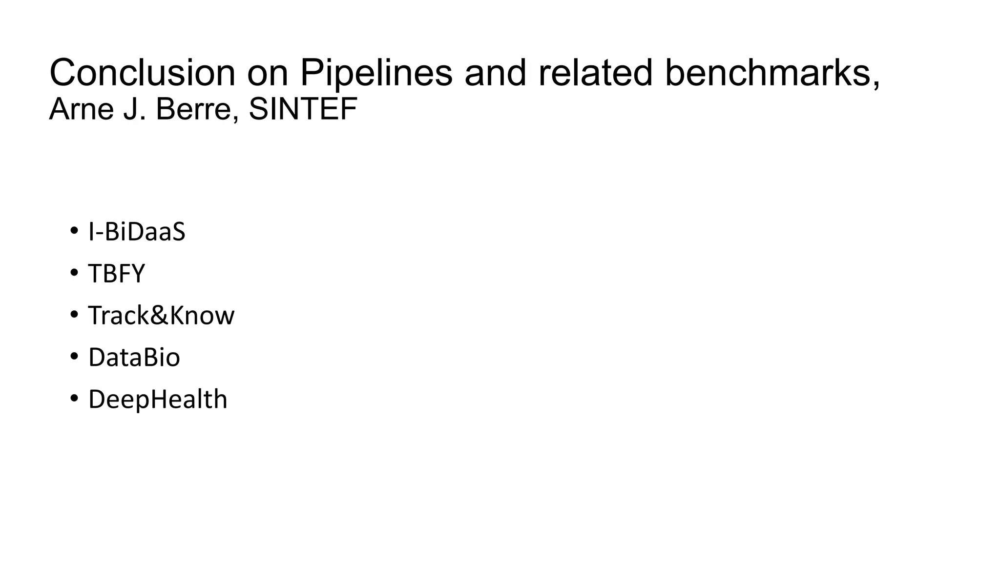 Conclusion on Pipelines and related benchmarks,
Arne J. Berre, SINTEF
• I-BiDaaS
• TBFY
• Track&Know
• DataBio
• DeepHealth
 