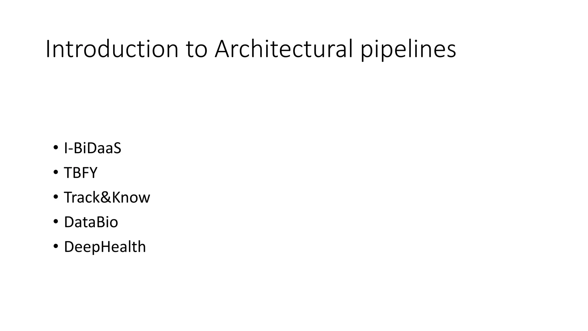 Introduction to Architectural pipelines
• I-BiDaaS
• TBFY
• Track&Know
• DataBio
• DeepHealth
 