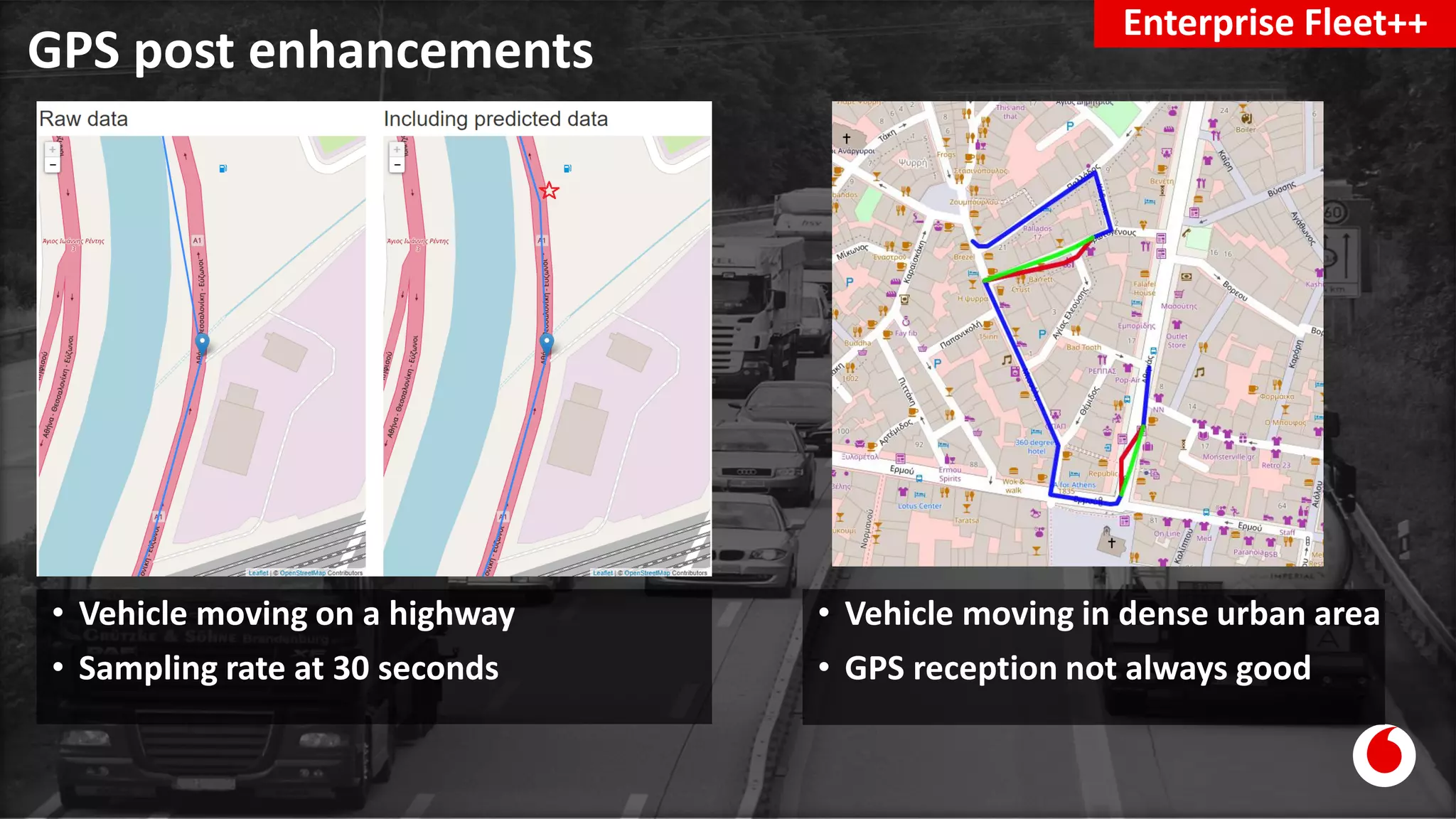GPS post enhancements
Enterprise Fleet++
• Vehicle moving in dense urban area
• GPS reception not always good
• Vehicle moving on a highway
• Sampling rate at 30 seconds
 