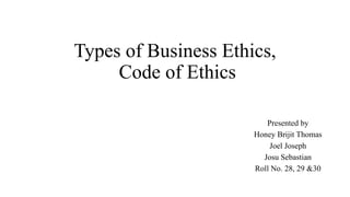 Types of Business Ethics,
Code of Ethics
Presented by
Honey Brijit Thomas
Joel Joseph
Josu Sebastian
Roll No. 28, 29 &30
 