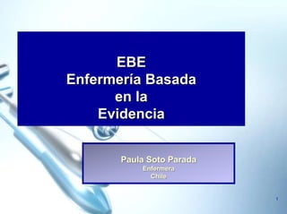 EBE
Enfermería Basada
      en la
    Evidencia


       Paula Soto Parada
           Enfermera
             Chile


                           1
 