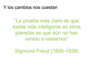 “La prueba más clara de que
existe vida inteligente en otros
planetas es que aún no han
venido a visitarnos”
Sigmund Freud...