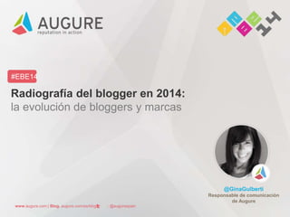 www.augure.com | Blog. augure.com/es/blog | : @augurespain
#EBE14
Radiografía del blogger en 2014:
la evolución de bloggers y marcas
@GinaGulberti
Responsable de comunicación
de Augure
 