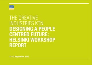THE CREATIVE
INDUSTRIES KTN
DESIGNING A PEOPLE
CENTRED FUTURE:
HELSINkI wORkSHOP
REPORT
11-12 September 2012
 