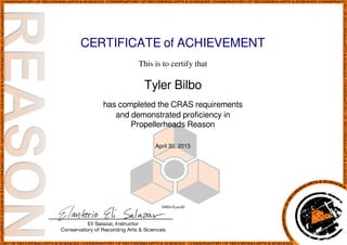 CERTIFICATE of ACHIEVEMENT
This is to certify that
Tyler Bilbo
has completed the CRAS requirements
and demonstrated proficiency in
Propellerheads Reason
April 30, 2015
3MDxXyarzD
Powered by TCPDF (www.tcpdf.org)
 