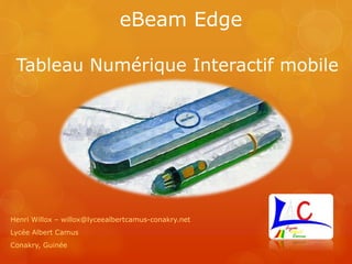 eBeam Edge
Tableau Numérique Interactif mobile
Henri Willox – willox@lyceealbertcamus-conakry.net
Lycée Albert Camus
Conakry, Guinée
 