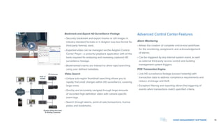 15
Bookmark and Export HD Surveillance Footage 	
• Securely bookmark and export movies or still images in
industry-standard formats or in Avigilon loss-less format for
third-party forensic work.
• Exported video can be managed via the Avigilon Control
Center Player—a powerful playback application with all the
tools required for analyzing and reviewing captured HD
surveillance footage.
• Bookmarked events are indexed to allow rapid searching
using user defined metadata.
Video Search
• Unique sub-region thumbnail searching allows you to
rapidly find small changes within HD surveillance, covering
large areas.
• Quickly and accurately navigate through large amounts
of recorded high-definition video with camera-specific
event logs.
• Search through alarms, point-of-sale transactions, license
plates and bookmarks.
Advanced Control Center Features
Alarm Monitoring	
• Allows the creation of complete end-to-end workflows
for the monitoring, assignment, and acknowledgement
of alarms.
• Can be triggered by any internal system event, as well
as external third-party access control and building
management system triggers.
POS Transaction Engine	
• Link HD surveillance footage (viewed instantly) with
transaction data to address compliance requirements and
reduce shrinkage and theft.
• Exception filtering and reporting allows the triggering of
events when transactions match specified criteria.
IP Cameras
NVR w/
NVMS
Analog Video Encoder
 Analog Cameras
Local Area
NetworkInternet
VIDEO MANAGEMENT SOFTWARE
 