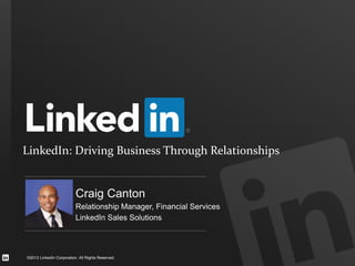 LinkedIn: Driving Business Through Relationships
©2013 LinkedIn Corporation. All Rights Reserved.
Craig Canton
Relationship Manager, Financial Services
LinkedIn Sales Solutions
 
