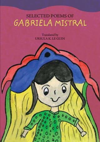 Selected Poems of 
GABRIELA MISTRAL 
Translated by 
URSULA K. LE GUIN 
 