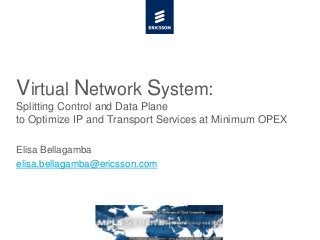 Virtual Network System:
Splitting Control and Data Plane
to Optimize IP and Transport Services at Minimum OPEX

Elisa Bellagamba
elisa.bellagamba@ericsson.com
 