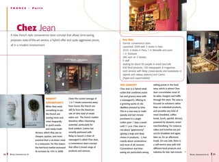 FRANCE                   -   Paris




            Chez Jean
     A new French style convenience store concept that allows time-saving,
     proposes state-of-the-art service, a hybrid offer and quite aggressive prices,                     Key data
                                                                                                        Format: convenience store
     all in a modern environment
                                                                                                        Launched: 2009 with 2 stores in Paris
                                                                                                        2010: 4 stores in Paris, 1 in Marseille and soon
                                                                                                        1 in Toulouse
                                                                                                        380 sqm on 2 storeys
                                                                                                        5 staff
                                                                                                        Seating for about 60 people in snack bar/café
                                                                                                        650 food products, 150 newspapers & magazines
                                                                                                        Joint venture with Relay (news-stands and bookstores in
                                                                                                        airports and railway stations) and Casino
                                                                                                        (hyper-and supermarkets)

                                                                                                      The concept                      selling-points in the food
                                                                                                      Chez Jean is a hybrid retail     area, which is where Chez
                                                                                                      outlet that combines snack-      Jean concentrates most of
                                                                                                      bar and grocery store with       its sales, margins and traffic
                                              MARKET                  Given the current average of
                                                                                                      a newsagent’s, offering to       through the store. The area is
                                              OPPORTUNITY             1 in 7 meals consumed away
                                                                                                      a growing quota of city-         focused on solutions rather
                                              When they need          from home, the French are
                                                                                                      dwellers pressed by time.        than on individual products,
                                              something to eat,       still far from the American
                                                                                                      This is a new way to make        and provides any kind of
                                              the French are          rate of 50% total of meals
                                                                                                      speedy and last minute           meal (breakfast, coffee-
                                              turning more and        eaten out. The French market
                                                                                                      purchases in a single            break, lunch, aperitif, dinner),
                                              more frequently         therefore offers interesting
                                                                                                      outlet open 7 days a week        powered by dynamic, smart
                                              to quick snacks         potential, particularly for
                                                                                                      until 11 p.m. Chez Jean is       merchandising. For instance,
                                              and ready-made          food retailers. Casino has
                                                                                                      not about “gastronomy”           cakes and brioches are put
                                   dinners, which they see as         recently partnered with
                                                                                                      (giving a large and deep         out for breakfast and again,
                                   cheaper, quicker, and more         Relay to launch a chain of
                                                                                                      choice in products,…), but       later on, for an afternoon
                                   practical than a sit-down meal     newsagent’s called Chez Jean,
                                                                                                      mainly about convenience         break. On one side, there is
                                   in a restaurant. For this reason   a convenience store concept
                                                                                                      and most of all, services.       a self-service area with 650
                                   the fast-food market increased     that offers a broad range of
                                                                                                      Convenience and time-            different food products and
                                   its turnover by 10% in 2008.       products and services.
                                                                                                      saving are particularly strong   toiletries for fast, last-minute
24   R etail I nnovations 6                                                                                                                                               R etail I nnovations 6   25
 