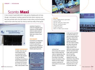 I taly          -   Livorno




               Sconto Maxi
     A new concept of supermarket which makes grocery shopping quick and easy,
     through a dual approach involving a general food store where customers scan
                                                                                                 Key data
     their own purchases with a bar-code reader (or order online), and find the goods            Format: neighbourhood supermarket
     ready for them when they reach the check-out with their trolley of fresh goods              Launched: 2008
                                                                                                 250 sqm: total area of sales space
                                                                                                 900 sqm: warehouse space
                                                              assortment of goods in a           2,700 grocery items
                                                              small and manageable space,
                                                                                                 8 staff (2 part-time)
                                                                                                 2009: 3,5 million Euros turnover
                                                              customers are fully satisfied,
                                                              while the retailer avoids the
                                                              restrictions imposed by the
                                                                                                                               In this way the assortment
                                                              Italian law on stores of over
                                                                                                                               of 2,700 items takes up a
                                                              300 sqm.
                                                                                                                               mere 100 square metres of
                                                                                                                               floorspace, instead of the
                                                              The concept                                                      usual 1,300 required for a
                                                              Conceived by an independent                                      standard supermarket.
                                                              entrepreneur, Sconto Maxi                                        The order method employs
                                                              is the first supermarket in                                      the classic self-scanning
                                                              Europe to launch a system of                                     system: the product on
                                                              purchasing that differentiates                                   display remains on the
                                                              between general groceries
                              MARKET OPPORTUNITY                                               and fresh food.                 shelf, and is simply scanned
                              In today’s cities, time and                                      At the entrance the customer    with the hand-held optical
                              transit between places                                           takes an optical reader that    reader, which records the
                              are critical factors in the                                      makes an ongoing tally of the   price and quantity.
                              individual’s daily schedule,                                     groceries, without needing      The bar-code reader
                              so any new ideas for                                             to put them in the trolley,     displays the price of the
                              simplifying and speeding up                                      because the products on the     desired item, along with the
                              the job of buying groceries                                      shelves are only for display    subtotal of the purchases
                              are bound to be a success.                                       purposes (usually two for       made so far. At the end of
                              If, as in the case of Sconto                                     each product to ensure visual   the grocery area is a row
                              Maxi, a store provides a wide                                    impact).                        of consoles where the
60   R etail I nnovations 6                                                                                                                                   R etail I nnovations 6   61
 